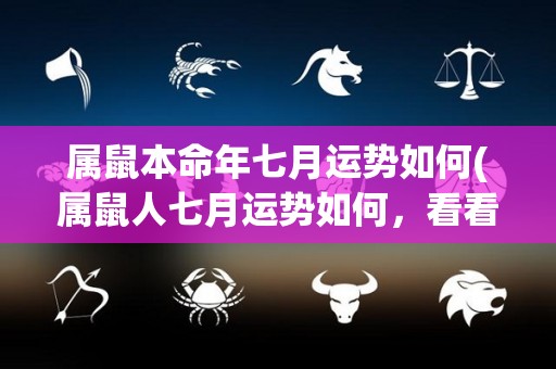 属鼠本命年七月运势如何(属鼠人七月运势如何，看看星象解析)