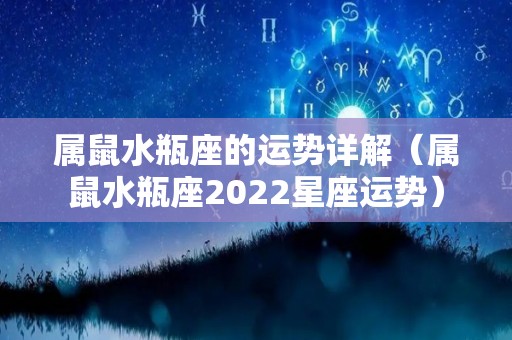 属鼠水瓶座的运势详解（属鼠水瓶座2022星座运势）