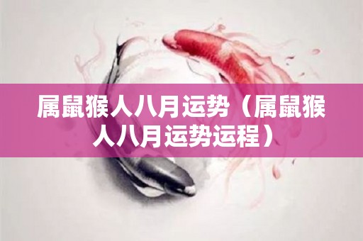 属鼠猴人八月运势（属鼠猴人八月运势运程）