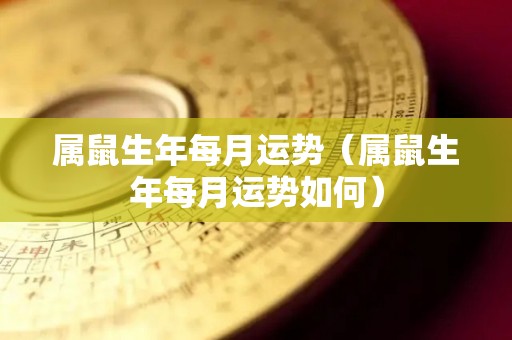 属鼠生年每月运势（属鼠生年每月运势如何）