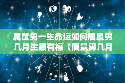 属鼠男一生命运如何属鼠男几月生最有福（属鼠男几月生最好）