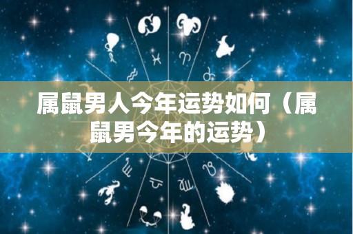 属鼠男人今年运势如何（属鼠男今年的运势）