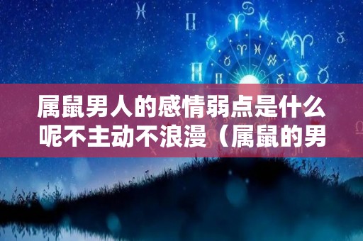 属鼠男人的感情弱点是什么呢不主动不浪漫（属鼠的男人对待婚姻）