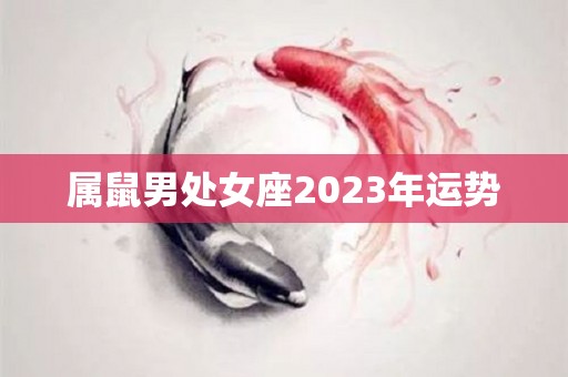 属鼠男处女座2023年运势