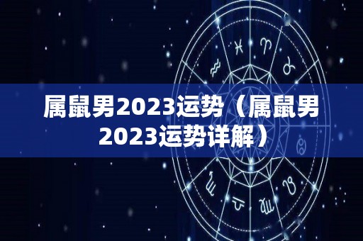 属鼠男2023运势（属鼠男2023运势详解）