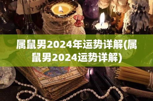 属鼠男2024年运势详解(属鼠男2024运势详解)