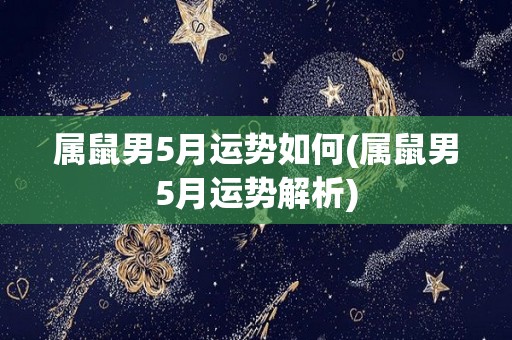 属鼠男5月运势如何(属鼠男5月运势解析)