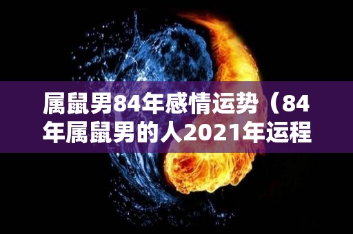 属鼠男84年感情运势（84年属鼠男的人2021年运程每月运程）