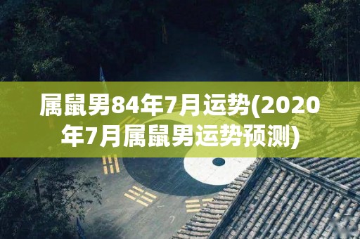 属鼠男84年7月运势(2020年7月属鼠男运势预测)