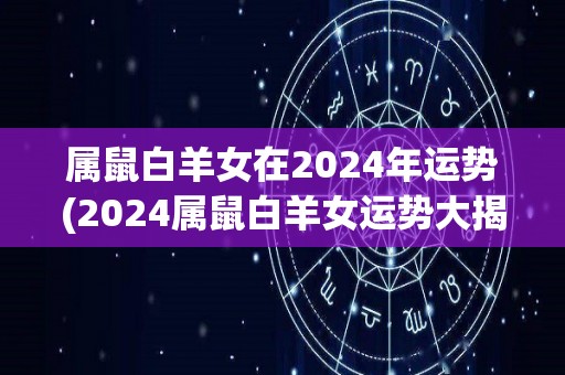 属鼠白羊女在2024年运势(2024属鼠白羊女运势大揭秘！)