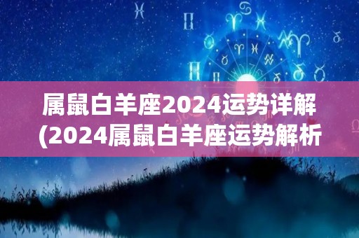 属鼠白羊座2024运势详解(2024属鼠白羊座运势解析)