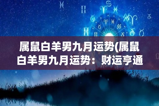 属鼠白羊男九月运势(属鼠白羊男九月运势：财运亨通，事业有望突破！)