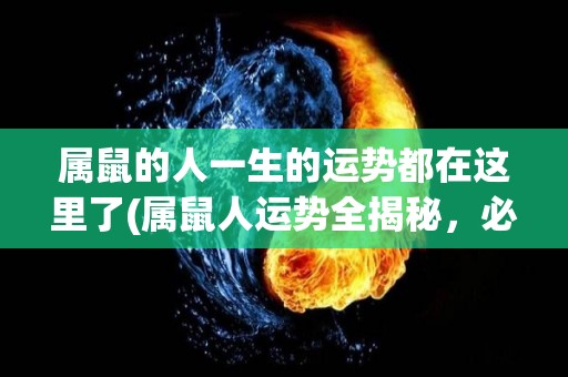 属鼠的人一生的运势都在这里了(属鼠人运势全揭秘，必看50字内简洁标题！)