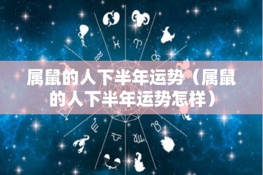 属鼠的人下半年运势（属鼠的人下半年运势怎样）