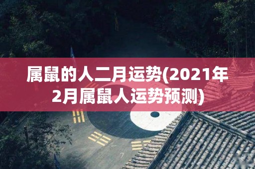 属鼠的人二月运势(2021年2月属鼠人运势预测)