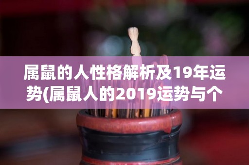 属鼠的人性格解析及19年运势(属鼠人的2019运势与个性特点解析：新标题-鼠年财运旺，属鼠人再创辉煌！)