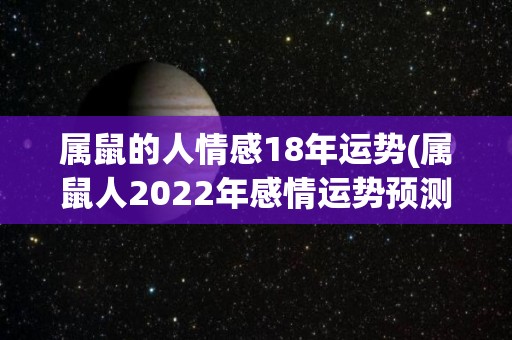属鼠的人情感18年运势(属鼠人2022年感情运势预测)