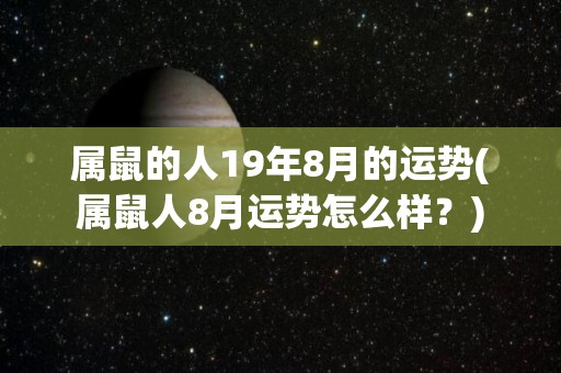 属鼠的人19年8月的运势(属鼠人8月运势怎么样？)