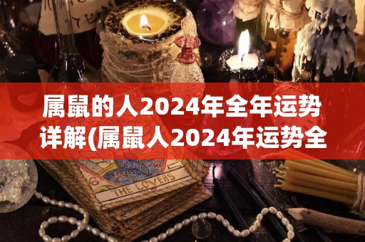 属鼠的人2024年全年运势详解(属鼠人2024年运势全面回归顺畅，健康财运齐飞！)