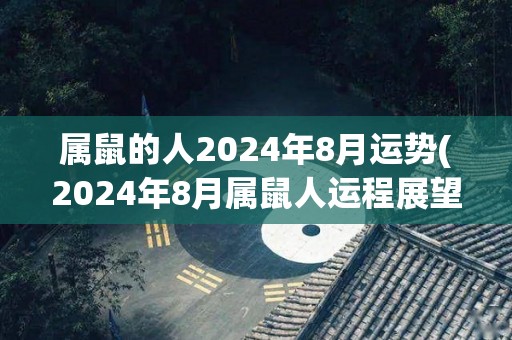 属鼠的人2024年8月运势(2024年8月属鼠人运程展望)