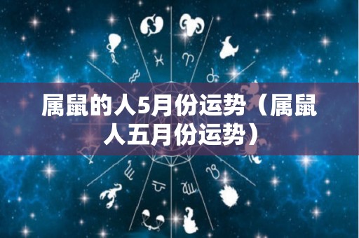 属鼠的人5月份运势（属鼠人五月份运势）