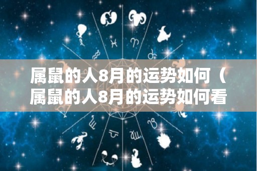 属鼠的人8月的运势如何（属鼠的人8月的运势如何看）
