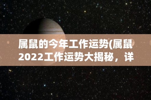 属鼠的今年工作运势(属鼠2022工作运势大揭秘，详细预测!)