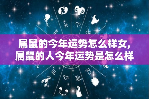属鼠的今年运势怎么样女,属鼠的人今年运势是怎么样的