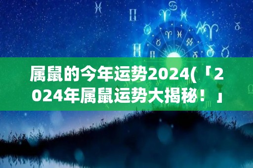 属鼠的今年运势2024(「2024年属鼠运势大揭秘！」)