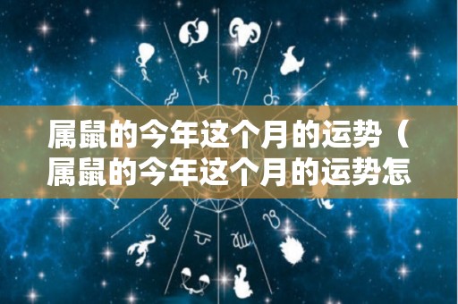 属鼠的今年这个月的运势（属鼠的今年这个月的运势怎么样）