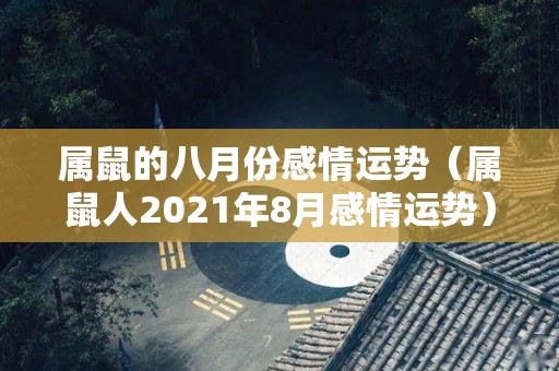 属鼠的八月份感情运势（属鼠人2021年8月感情运势）