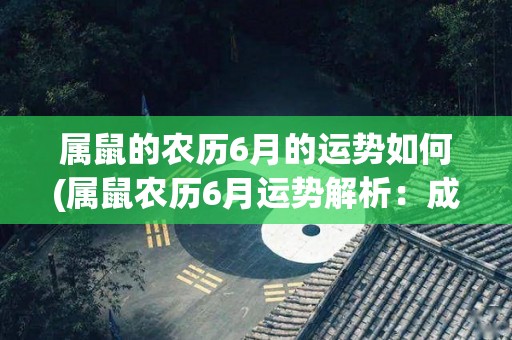 属鼠的农历6月的运势如何(属鼠农历6月运势解析：成功与发展接踵而至)