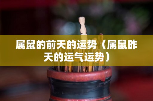 属鼠的前天的运势（属鼠昨天的运气运势）