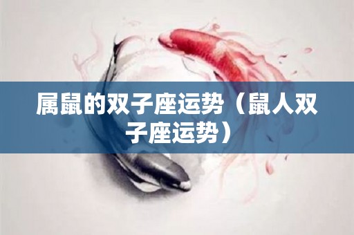 属鼠的双子座运势（鼠人双子座运势）