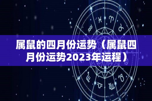 属鼠的四月份运势（属鼠四月份运势2023年运程）