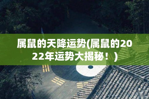 属鼠的天降运势(属鼠的2022年运势大揭秘！)