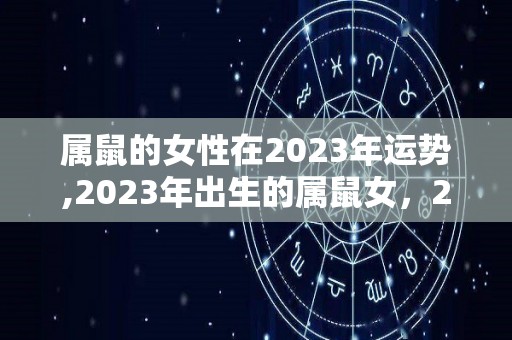 属鼠的女性在2023年运势,2023年出生的属鼠女，2023年运势好事不断