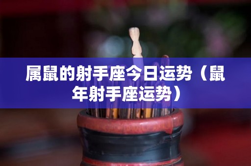 属鼠的射手座今日运势（鼠年射手座运势）