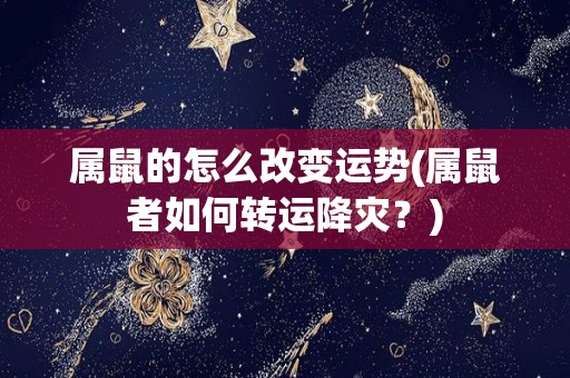 属鼠的怎么改变运势(属鼠者如何转运降灾？)