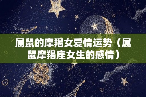 属鼠的摩羯女爱情运势（属鼠摩羯座女生的感情）
