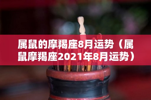属鼠的摩羯座8月运势（属鼠摩羯座2021年8月运势）