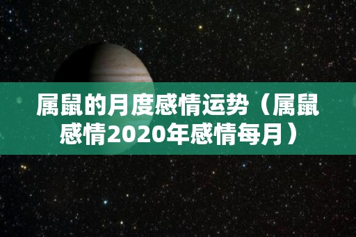 属鼠的月度感情运势（属鼠感情2020年感情每月）