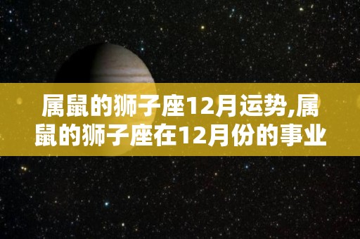 属鼠的狮子座12月运势,属鼠的狮子座在12月份的事业运势如何？