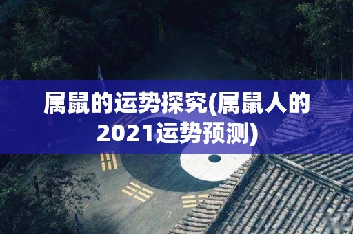 属鼠的运势探究(属鼠人的2021运势预测)