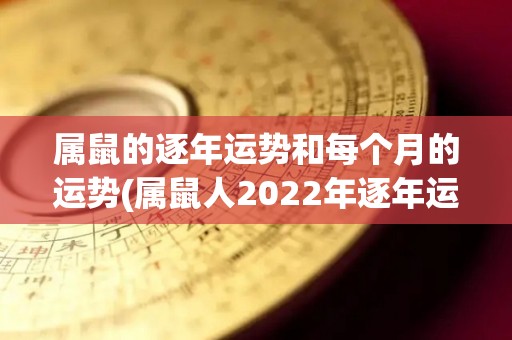 属鼠的逐年运势和每个月的运势(属鼠人2022年逐年运势及每月运势大揭秘)