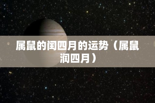 属鼠的闰四月的运势（属鼠润四月）