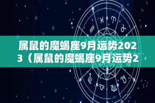 属鼠的魔蝎座9月运势2023（属鼠的魔蝎座9月运势2023年怎么样）