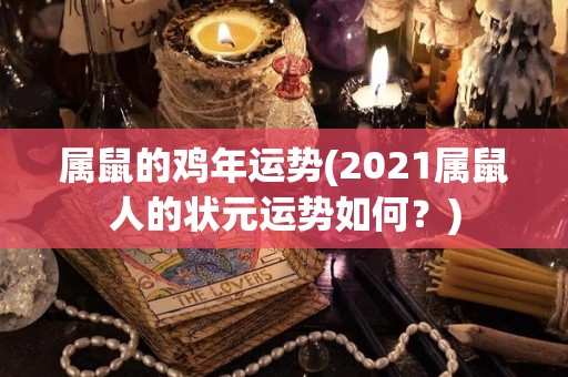 属鼠的鸡年运势(2021属鼠人的状元运势如何？)