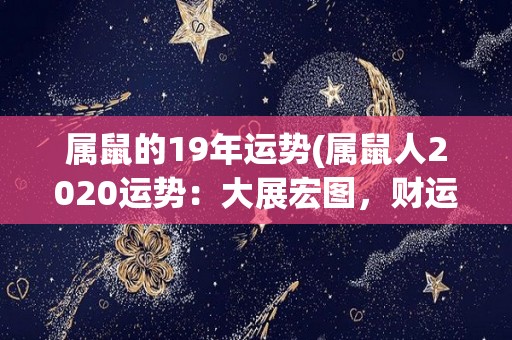 属鼠的19年运势(属鼠人2020运势：大展宏图，财运亨通)