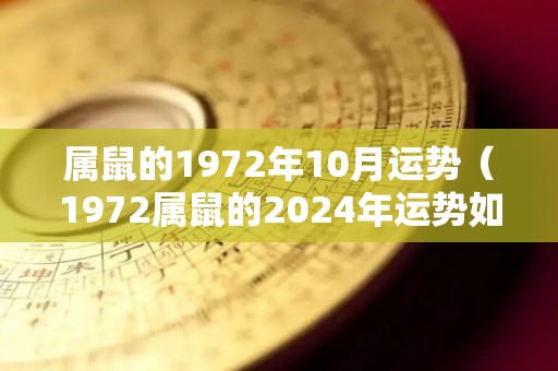 属鼠的1972年10月运势（1972属鼠的2024年运势如何）
